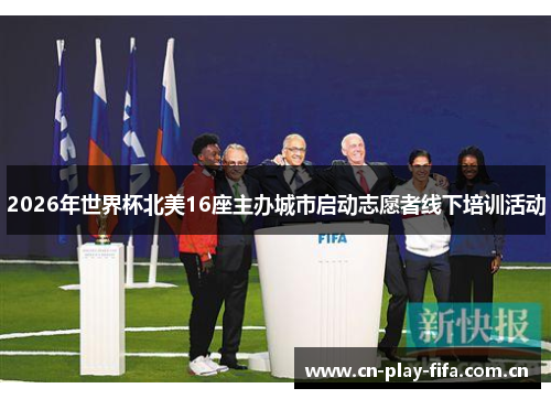 2026年世界杯北美16座主办城市启动志愿者线下培训活动 2026年世界杯北美16座主办城市启动志愿者线下培训活动