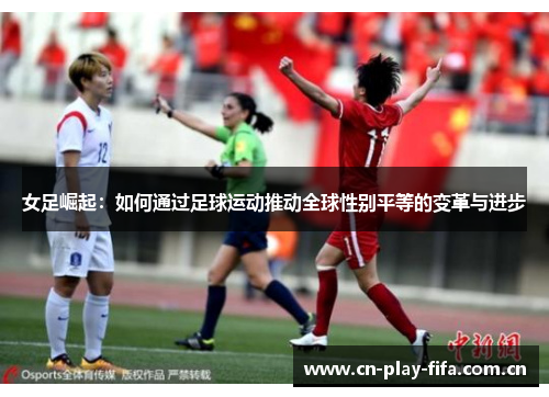 女足崛起:如何通过足球运动推动全球性别平等的变革与进步 女足崛起:如何通过足球运动推动全球性别平等的变革与进步